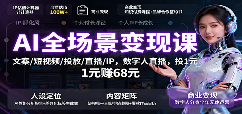 AI全场景变现课：文案/短视频/投放/直播/IP，数字人直播，投1元赚68元-网创项目