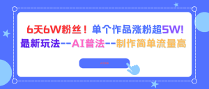 6天6W粉丝！单个作品涨粉超5W!最新玩法–AI普法–制作简单流量高-网创项目