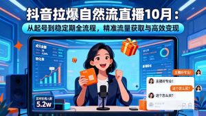 抖音拉爆自然流直播10月：从起号到稳定期全流程，精准流量获取与高效变现-网创项目
