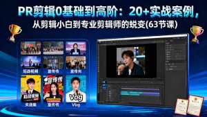 PR剪辑0基础到高阶：20+实战案例，从剪辑小白到专业剪辑师的蜕变(63节课-网创项目