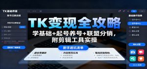 TK变现全攻略：学基础+起号养号+联盟分销，附剪辑工具实操-网创项目