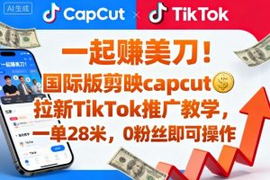 一起賺美刀！国际版剪映capcut拉新TikTok推广教学，一单28米，0粉丝即可操作(附推广入口和教学)-网创项目