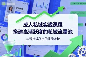 成人私域实战课程，搭建高活跃度的私域流量池，实现持续稳定的业绩增长-网创项目