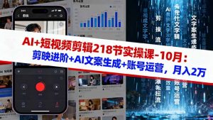 AI+短视频剪辑218节实操课-10月：剪映进阶+AI文案生成+账号运营，月入2万-网创项目