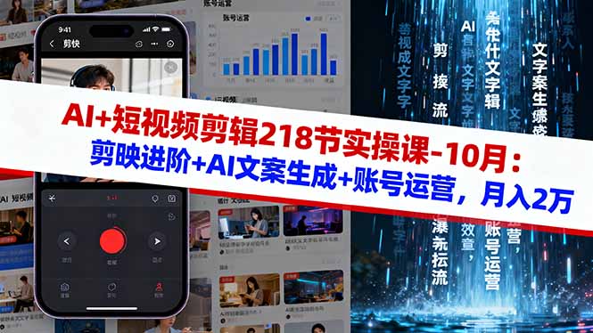 AI+短视频剪辑218节实操课-10月：剪映进阶+AI文案生成+账号运营，月入2万-网创项目
