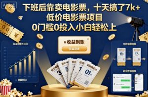 下班后靠卖电影票,十天搞了7k+,低价电影票项目,0门槛0投入小白轻松上手【揭秘】-网创项目