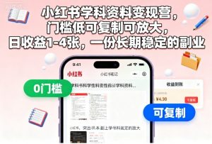 小红书学科资料变现营，门槛低可复制可放大，日收益1-4张，一份长期稳定的副业-网创项目