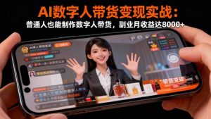 AI数字人带货变现实战：普通人也能制作数字人带货，副业月收益达8000+-网创项目