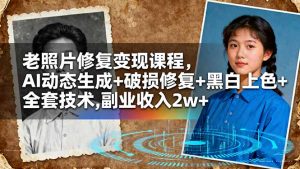 老照片修复变现课程,AI动态生成+破损修复+黑白上色+全套技术,副业收入2w+-网创项目