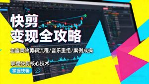 快剪变现全攻略：涵盖高效剪辑流程/音乐重组/案例实操，掌握快剪核心技术-网创项目