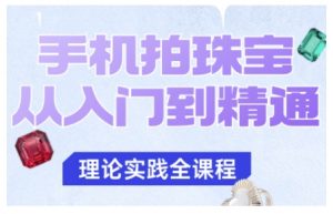 手机拍珠宝从入门到精通，告别拍不出珠宝质感的困扰-网创项目