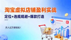 淘宝虚拟店铺盈利实战：定位+违规规避+爆款打造，月入过万很轻松！-网创项目