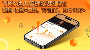 TK达人管理实战课程:邀约+履约+爆款,7天出单,月增10万+-网创项目