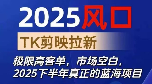 2025风口TK剪映capcut拉新项目，极限高客单，市场空白，2025下半年真正的蓝海项目-网创项目