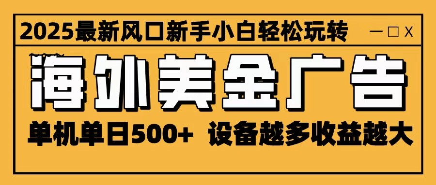 2025最新风口 海外美金广告 单机单日500+ 可无限放大 设备越多收益越大 轻松上手-网创项目