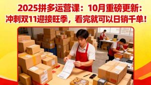 2025拼多多运营课：10月重磅更新：冲刺双11迎接旺季，看完就可以日销千单-网创项目