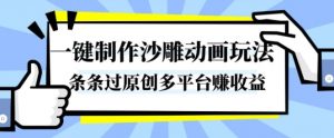 一键制作沙雕动画玩法，条条过原创，分分钟打造爆款，多平台賺收益【揭秘】-网创项目