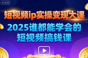 短视频ip实操变现大课，7月26-27日广州站线下课，2025谁都能学会的短视频搞钱课-网创项目