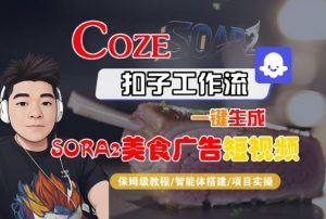 Coze扣子智能体工作流一键生成“SORA2美食广告“短视频，全流程保姆级教学-网创项目