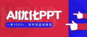 AI优化制作PPT，一单3000+，高利润蓝海赛道，永不失业副业兼职项目-网创项目