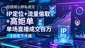 短视频公转私成交9月线下大课，IP定位+流量偷取+高客单，单场直播成交百万-网创项目