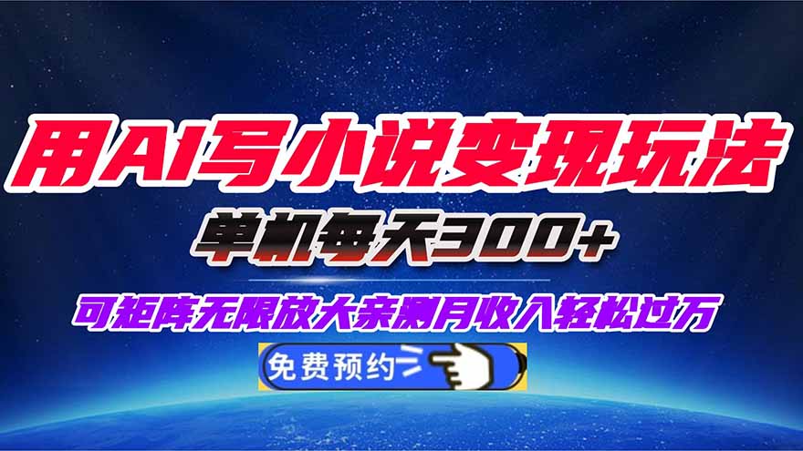 用AI写小说变现玩法，单机每天300+可矩阵无限放大，亲测小白也能轻松月…-网创项目