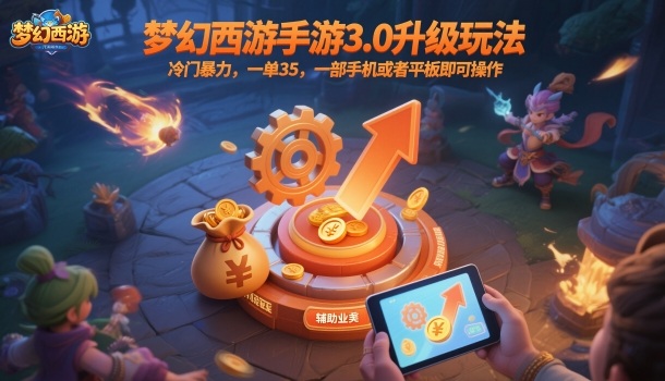 梦幻西游手游3.0升级玩法，冷门暴力，一单35，一部手机或者平板即可操作，一天几张轻轻松松【揭秘】-网创项目