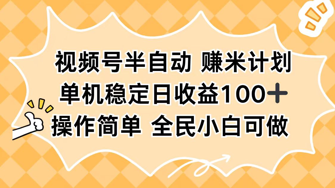 视频号半自动赚米计划，单机稳定日收益100+，操作简单可批量操作-网创项目