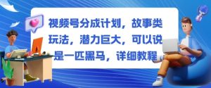视频号分成计划，故事类玩法，潜力巨大，可以说是一匹黑马，详细教程-网创项目