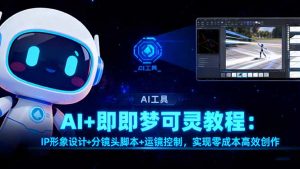 AI+即梦可灵教程:IP形象设计+分镜头脚本+运镜控制,实现零成本高效创作-网创项目