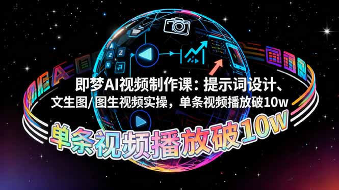 即梦AI视频制作课：提示词设计、文生图/图生视频实操，单条视频播放破10w-网创项目
