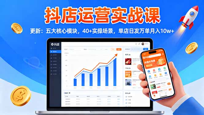 抖店运营实战课-更新：五大核心模块，40+实操场景，单店日发万单月入10w+-网创项目