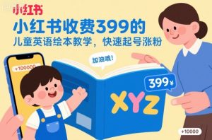 小红书收费399的儿童英语绘本教学，快速起号涨粉-网创项目