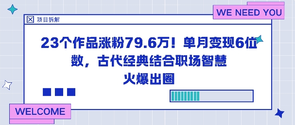 23个作品涨粉79.6W！单月变现6位数，古代经典结合职场智慧火爆出圈-网创项目