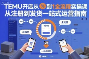 TEMU开店从0到1全流程实操课，从注册到发货一站式运营指南-网创项目