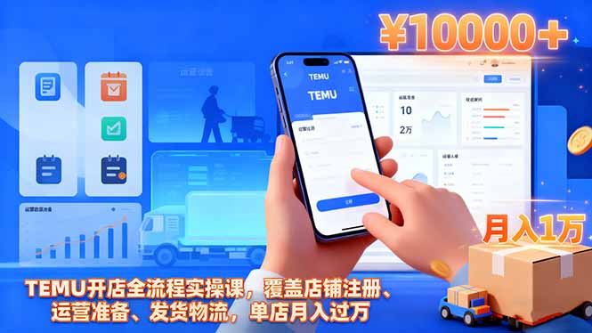 TEMU开店全流程实操课，覆盖店铺注册、运营准备、发货物流，单店月入过万-网创项目