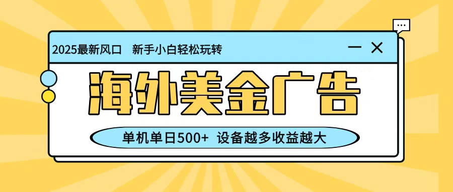 最新蓝海项目，海外美金广告，单机单日500+，可矩阵放大，设备越多收益越大-网创项目