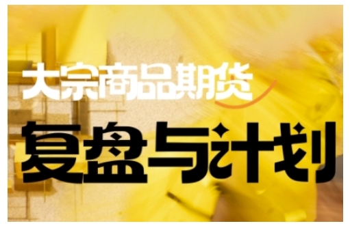 倍增计划·大宗商品期货复盘与计划，掌握在复杂多变的市场中做出明智的交易决策(更新9月)-网创项目