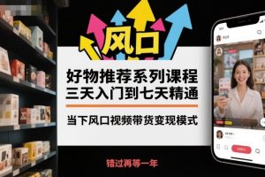 好物推荐系列课程，三天入门到七天精通，当下风口视频带货变现模式-网创项目