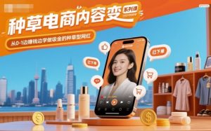 种草电商内容变现系列课,从0-1边賺钱边学做吸金的种草型网红-网创项目