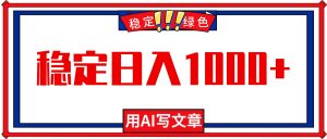 每天1小时,用AI写文章,稳定日入1000+,绿色蓝海永不失业项目!-网创项目