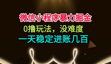 微信小程序暴力掘金，0撸玩法，没难度，一天稳定进账几张【揭秘】-网创项目