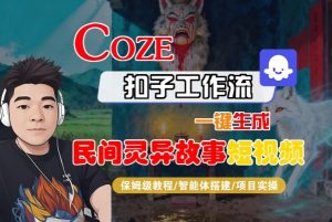 Coze扣子智能体工作流一键生成“民间灵异故事“短视频，全流程保姆级教学-网创项目