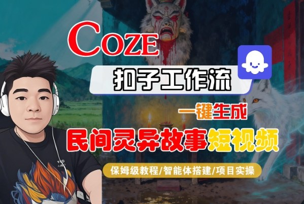 Coze扣子智能体工作流一键生成“民间灵异故事“短视频，全流程保姆级教学-网创项目