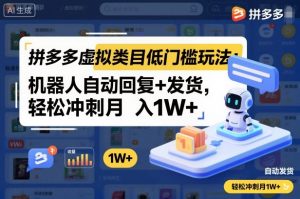 拼多多虚拟类目低门槛玩法：机器人自动回复+发货，轻松冲刺月入1W+-网创项目