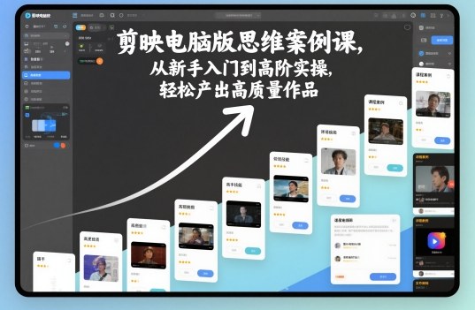 剪映电脑版思维案例课，从新手入门到高阶实操，轻松产出高质量作品-网创项目
