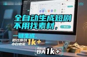 全自动生成短剧，不用找素材，不用剪辑，一键生成，秒过原创，小白也能轻松日入1k+【揭秘】-网创项目