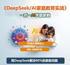 DeepSeek+Al家庭教育实战，一对一AI学霸家教，3天成Ai家教达人，带娃+创收两不误-网创项目