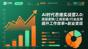 AI时代思维实战营2.0:底层逻辑/工具实操/行业应用 提升工作效率+副业变现-网创项目