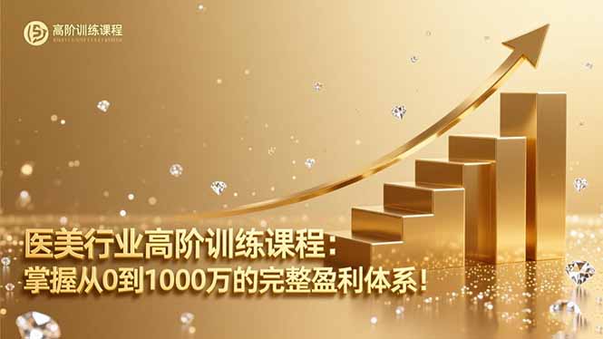 医美行业高阶训练课程：掌握从0到1000万的完整盈利体系！-网创项目